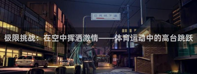 熊猫体育网站：极限挑战：在空中挥洒激情——体育运动中的高台跳跃