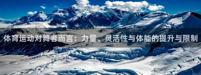 熊猫体育官方网站：体育运动对舞者而言：力量、灵活性与体能的提升与限制