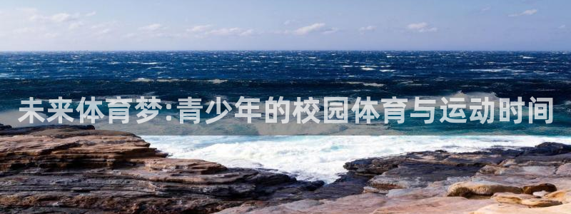 熊猫体育官网：未来体育梦:青少年的校园体育与运动时间