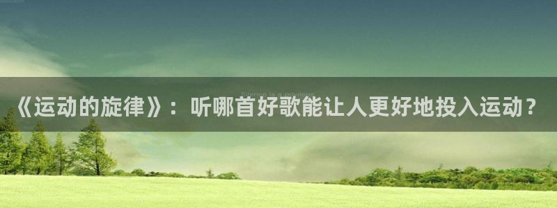 熊猫体育v3.新网页.org：《运动的旋律》：听哪首好歌能让人更好地投入运动？